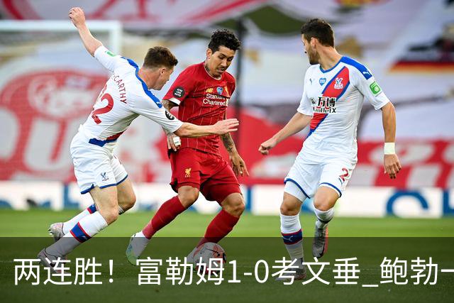 两连胜！富勒姆1-0考文垂 鲍勃一条龙制胜乔希·金中框+助攻