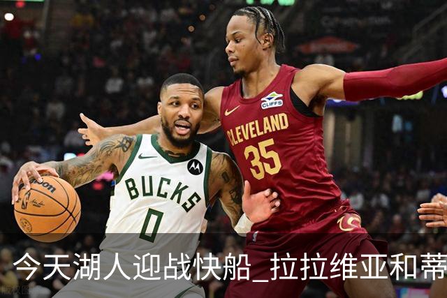 今天湖人迎战快船 拉拉维亚&蒂耶罗&卡尔缺席比赛