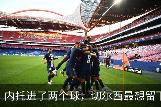 内托进了两个球，切尔西最想留下的是那个零