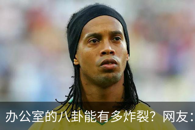 办公室的八卦能有多炸裂？网友：怪不得杀猪盘能骗这么多人，做白日梦的人太多