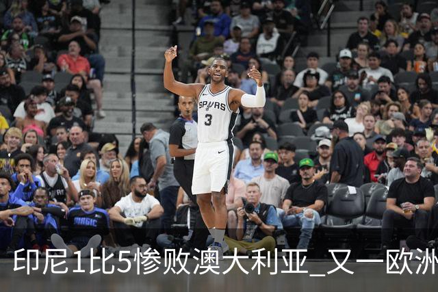印尼1比5惨败澳大利亚 又一欧洲球星教练迷失亚洲？