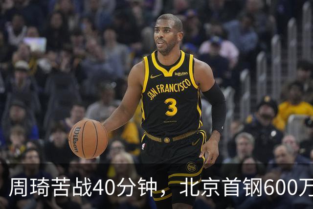 周琦苦战40分钟，北京首钢600万顶薪范子铭却穿西装看球