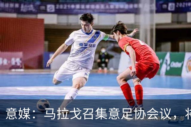意媒：马拉戈召集意足协会议，将讨论秘书长布伦内利去留问题