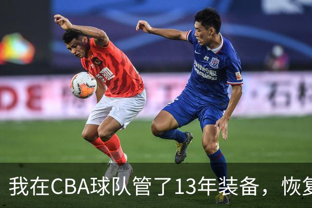 我在CBA球队管了13年装备，恢复升降级后球衣比往年沉得多