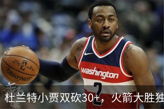 杜兰特小贾双砍30+，火箭大胜独行侠！范乔丹送11助攻，欧文15分