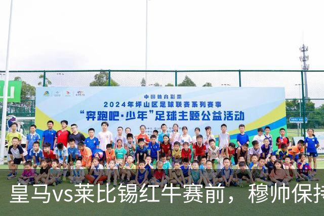 皇马vs莱比锡红牛赛前，穆帅保持低调，降低外界对皇马的期待