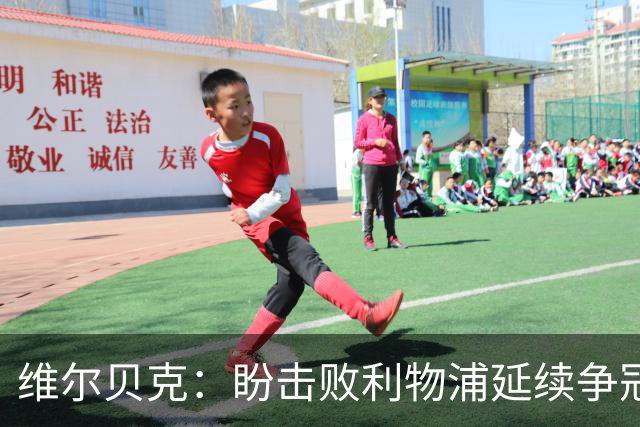 维尔贝克：盼击败利物浦延续争冠梦