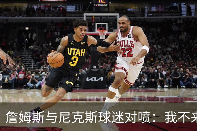 詹姆斯与尼克斯球迷对喷：我不来自西海岸，我是俄亥俄人
