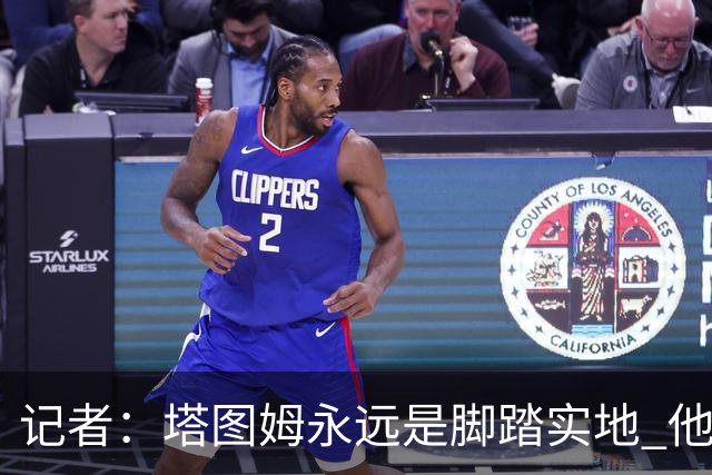 记者：塔图姆永远是脚踏实地 他的一切都是他自己拼出来的