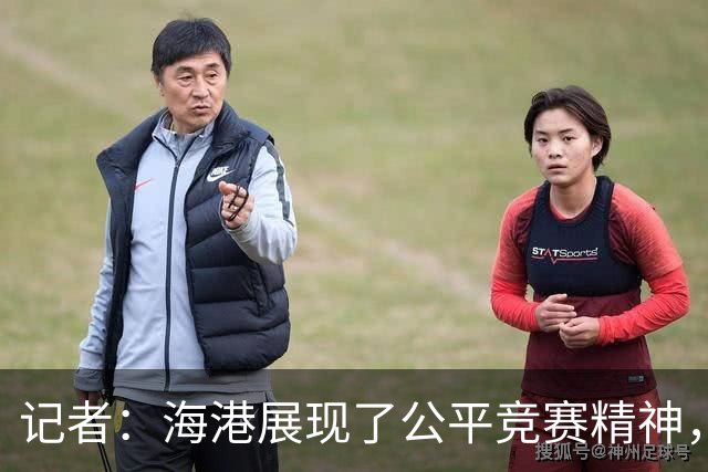 记者：海港展现了公平竞赛精神，也给蓉城创造了最好的夺冠环境