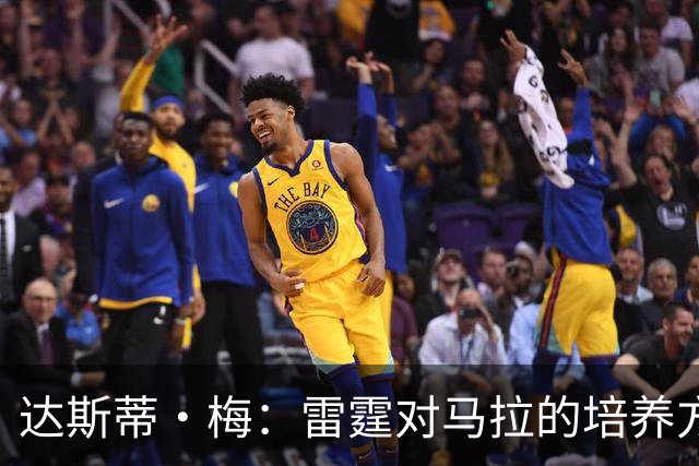达斯蒂·梅：雷霆对马拉的培养方向抓得很准，他看起来适应NBA舞台