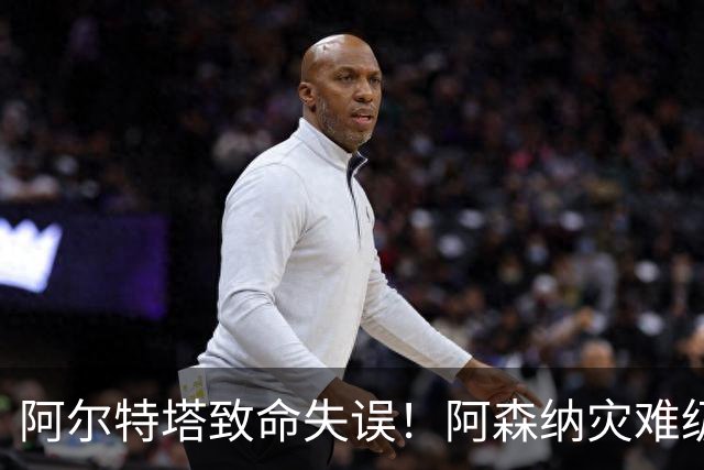 阿尔特塔致命失误！阿森纳灾难级水货被力保！枪手必须尽快换掉他