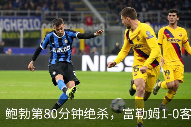 鲍勃第80分钟绝杀，富勒姆1-0客胜考文垂