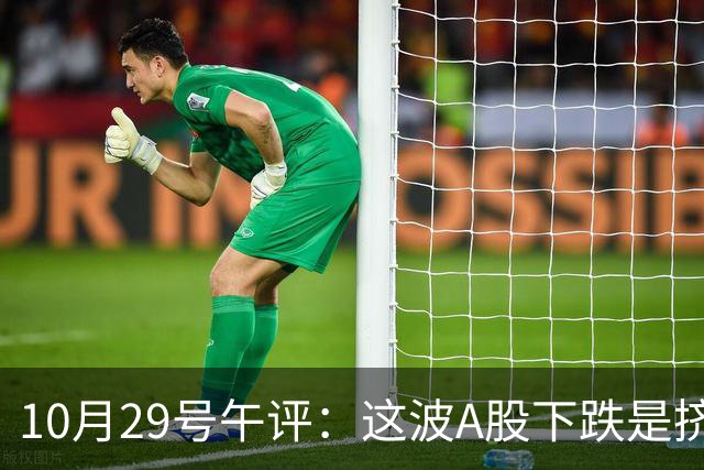 10月29号午评：这波A股下跌是挤泡沫还是熊来了？大盘后市将何去何从？