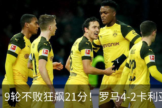 9轮不败狂飙21分！罗马4-2卡利亚里，19岁小将闪耀双响绝杀太疯狂