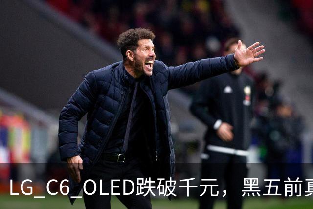 LG C6 OLED跌破千元，黑五前真让利还是假动作？