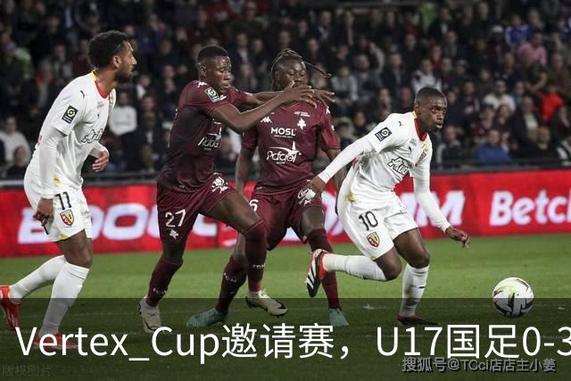 Vertex Cup邀请赛，U17国足0-3不敌墨西哥U17