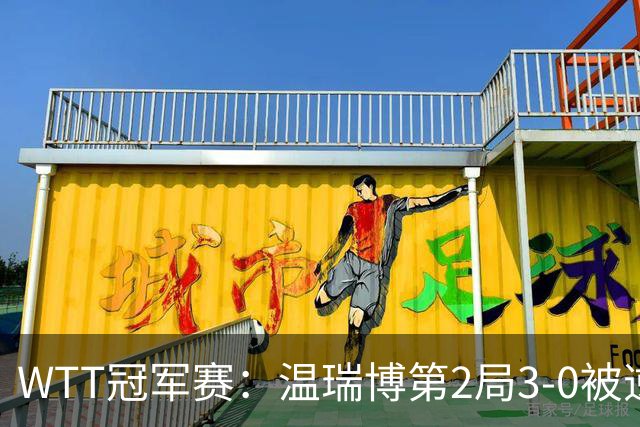 WTT冠军赛：温瑞博第2局3-0被逆转！梁靖崑德比战2-0领先，冲16强！